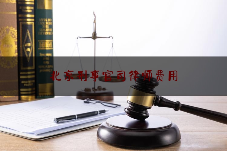 北京刑事官司律师费用（北京刑事官司律师费用标准）