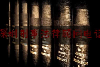 广东深圳刑事法律顾问电话咨询（深圳刑事案件律师咨询）