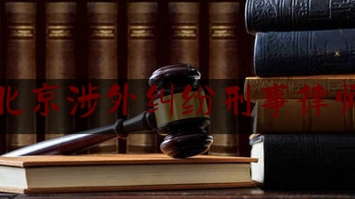 北京涉外纠纷刑事律师（北京涉外律师事务所）