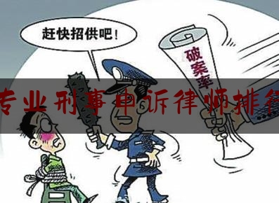 专业刑事申诉律师排行（刑事申诉案件律师收费标准）