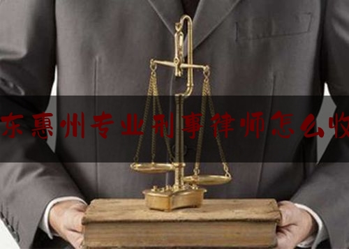 今日专业头条:广东惠州专业刑事律师怎么收费,为什么刑事律师很少