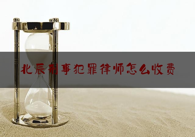 北辰刑事犯罪律师怎么收费（北辰区律师事务所咨询电话）