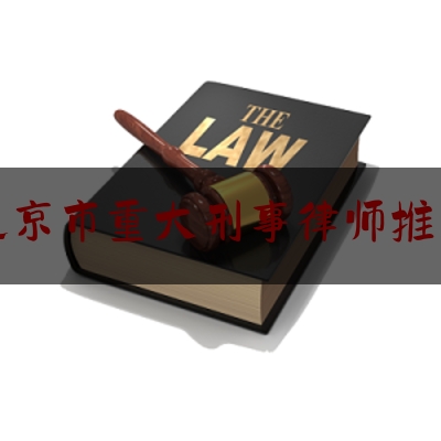 北京市重大刑事律师推荐（北京市重大刑事律师推荐名单公示）