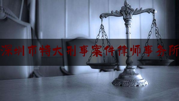 深圳市特大刑事案件律师事务所