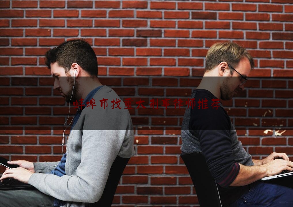 蚌埠市找重大刑事律师推荐（蚌埠律师排名榜）