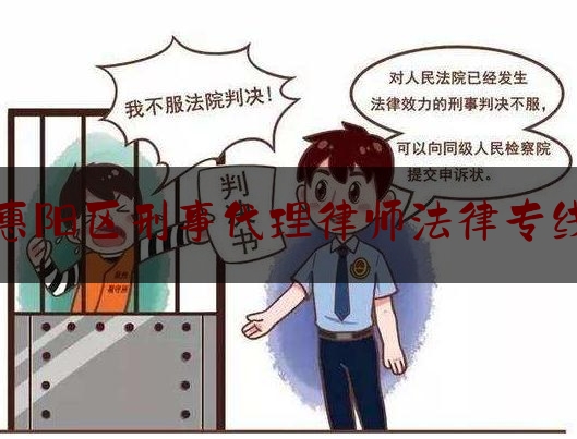 惠阳区刑事代理律师法律专线（惠阳区刑事代理律师法律专线电话号码）