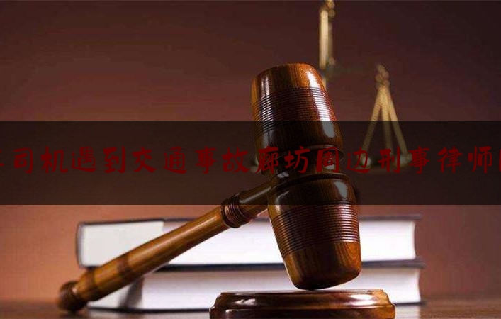 汽车司机遇到交通事故廊坊周边刑事律师团队（唐山打架斗殴）