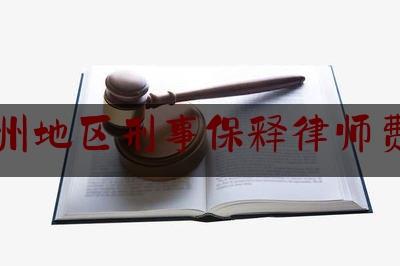 郑州地区刑事保释律师费用（郑州刑事案件律师费大约多少）