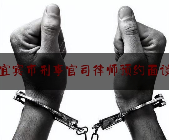 宜宾市刑事官司律师预约面谈（宜宾 律师）