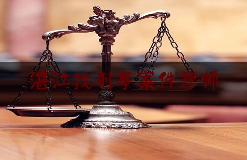 湛江找刑事案件律师（湛江刑事律师免费法律咨询）