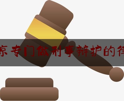 北京专门做刑事辩护的律所（北京著名刑事律师辩护）