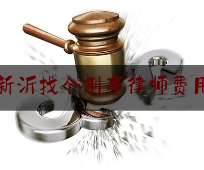 新沂找个刑事律师费用（找个刑事律师多少钱）