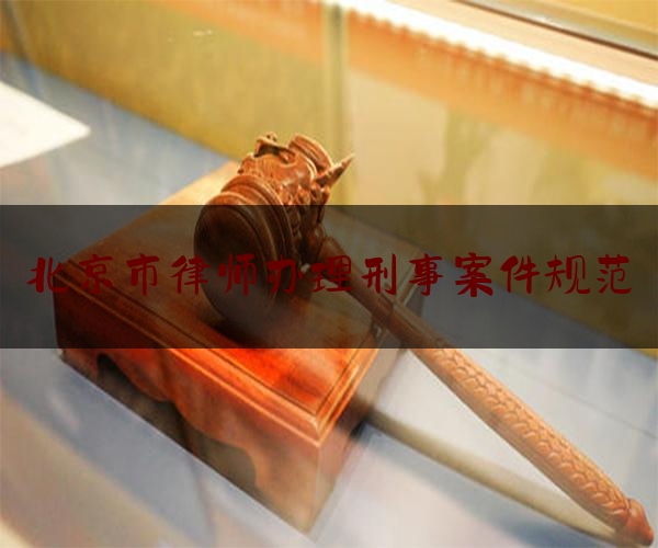 北京市律师办理刑事案件规范（北京律师 刑事）