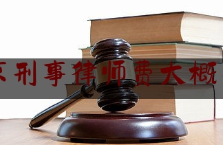 北京刑事律师费大概多少（北京刑事律师收费价格）