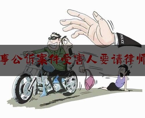 [阅读]秘闻消息:刑事公诉案件受害人要请律师么,刑事控告是否可撤销