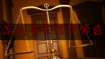 北京刑事在线律师咨询（北京刑事案件律师在线咨询）