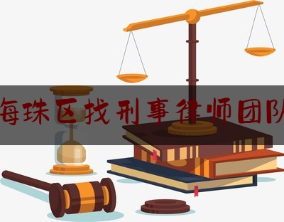 海珠区找刑事律师团队（海珠区找刑事律师团队电话号码）