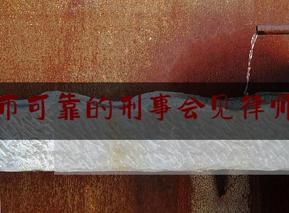 无锡市可靠的刑事会见律师业务