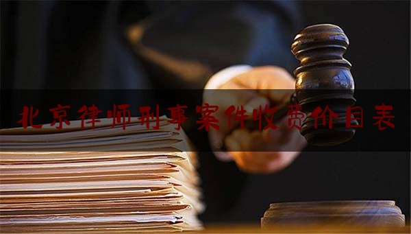 北京律师刑事案件收费价目表（北京刑事案件律师收费标准和方式）
