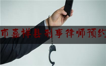 济宁市嘉祥县刑事律师预约面谈（济宁市嘉祥县刑事律师预约面谈电话号码）