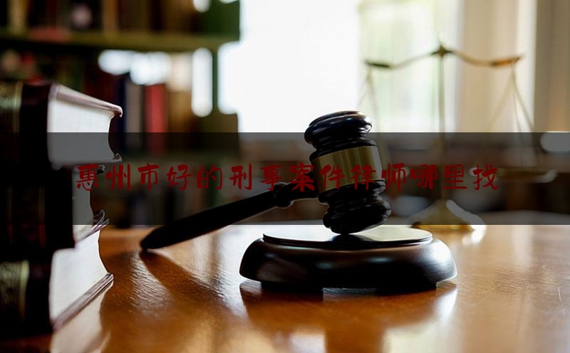 简单说一下惠州市好的刑事案件律师哪里找,刑事案件申请缓刑的家庭情况说明怎么写