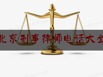 北京刑事律师电话大全（北京著名刑事律师电话）