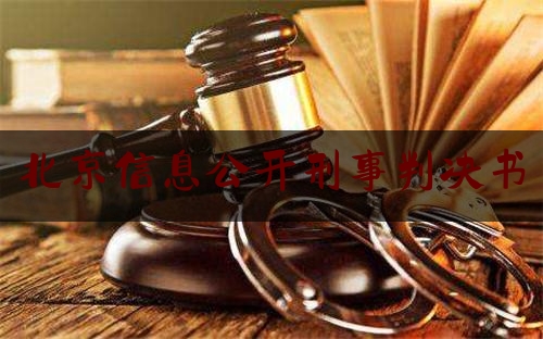 北京***息公开刑事判决书（北京判决书***息网）