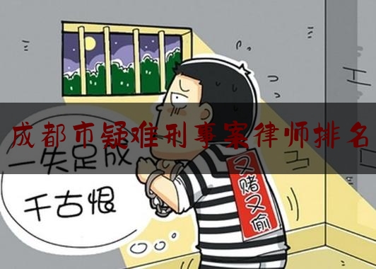 成都市疑难刑事案律师排名（成都著名刑事案件律师事务所）