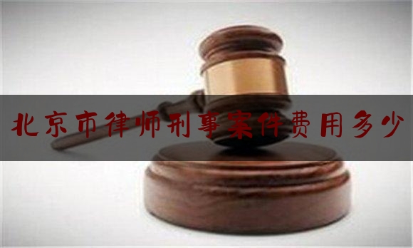 北京市律师刑事案件费用多少（北京市律师刑事案件费用多少钱一个月）