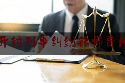 开封刑事纠纷律师费用（开封刑事案件律师）