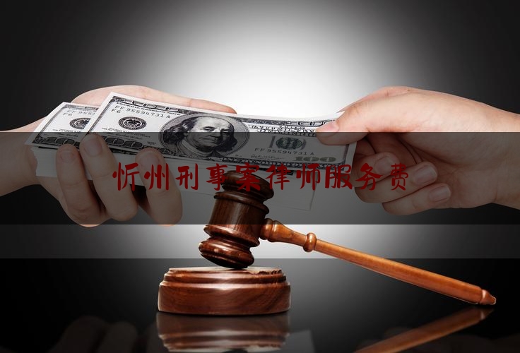 忻州刑事案律师服务费（刑事案子律师收费）