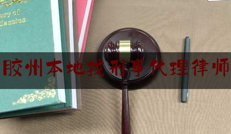 胶州本地找刑事代理律师（胶州本地找刑事代理律师的地方）