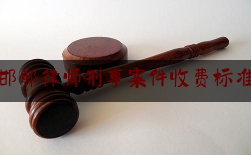 邯郸律师刑事案件收费标准（邯郸刑事辩护律师）
