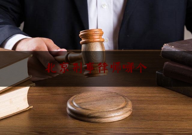 北京刑事律师哪个（北京有名刑事律师排名）