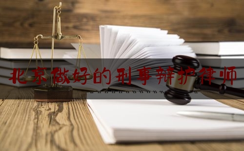北京做好的刑事辩护律师（北京刑事辩护律师所）