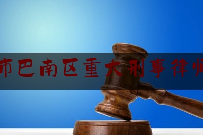 重庆市巴南区重大刑事律师费用（重庆市刑事案件最好的律师）