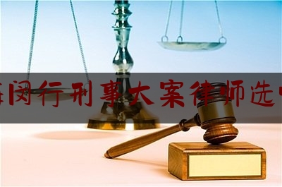 上海闵行刑事大案律师选哪个（闵行区出名的刑事律师）