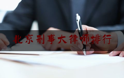 北京刑事大律师排行（北京刑事大律师排行榜前十名）