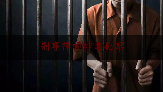 刑事律师排名北京（北京著名刑事律师排名）