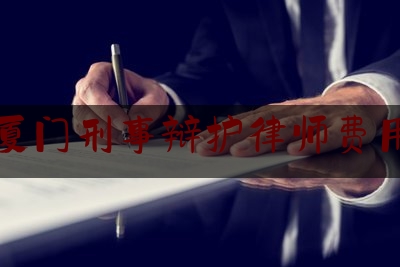 福建厦门刑事辩护律师费用多少（厦门刑事案件律师）