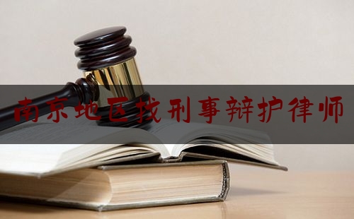 南京地区找刑事辩护律师（南京刑事辩护律师费用）