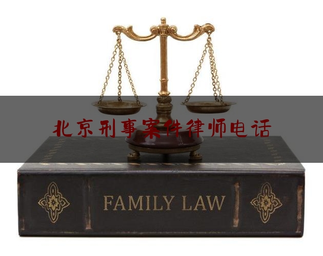 北京刑事案件律师电话（北京刑事案件律师所）