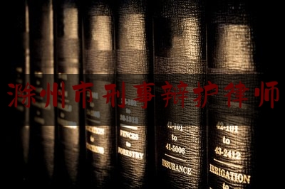 滁州市刑事辩护律师（滁州刑事辩护律师咨询）