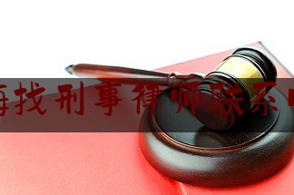 上海找刑事律师联系电话（上海刑事案件律师在线收费咨询）