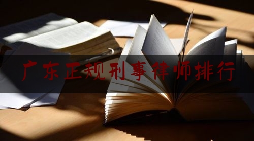 广东正规刑事律师排行（广东刑辩律师）