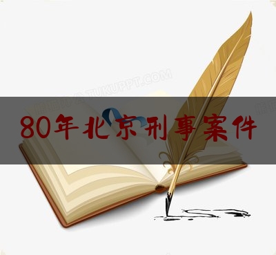 80年北京刑事案件（80年北京刑事案件最新）