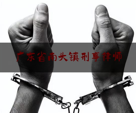 广东省南头镇刑事律师（中山市南头镇律师事务所在哪里）