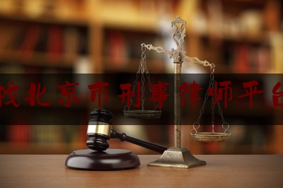 找北京市刑事律师平台（北京刑事律师律师网）