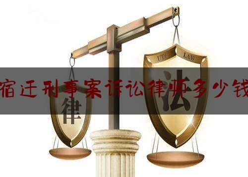 宿迁刑事案诉讼律师多少钱（宿迁刑事申诉律师）