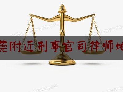 东莞附近刑事官司律师地址（东莞附近刑事官司律师地址查询）